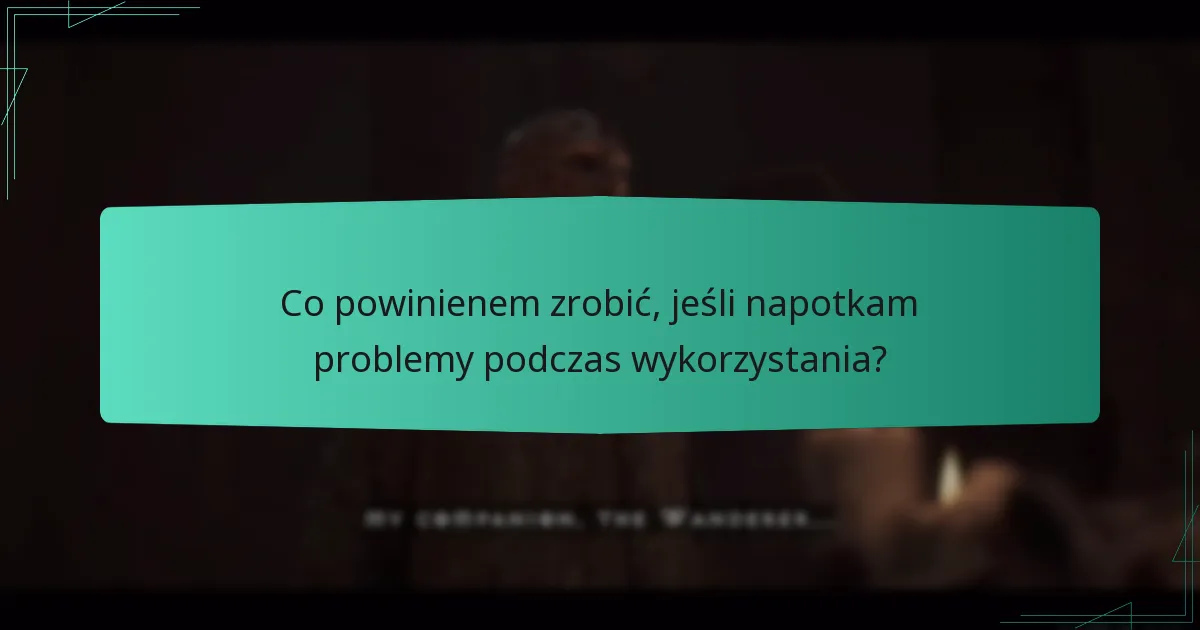 Co powinienem zrobić, jeśli napotkam problemy podczas wykorzystania?