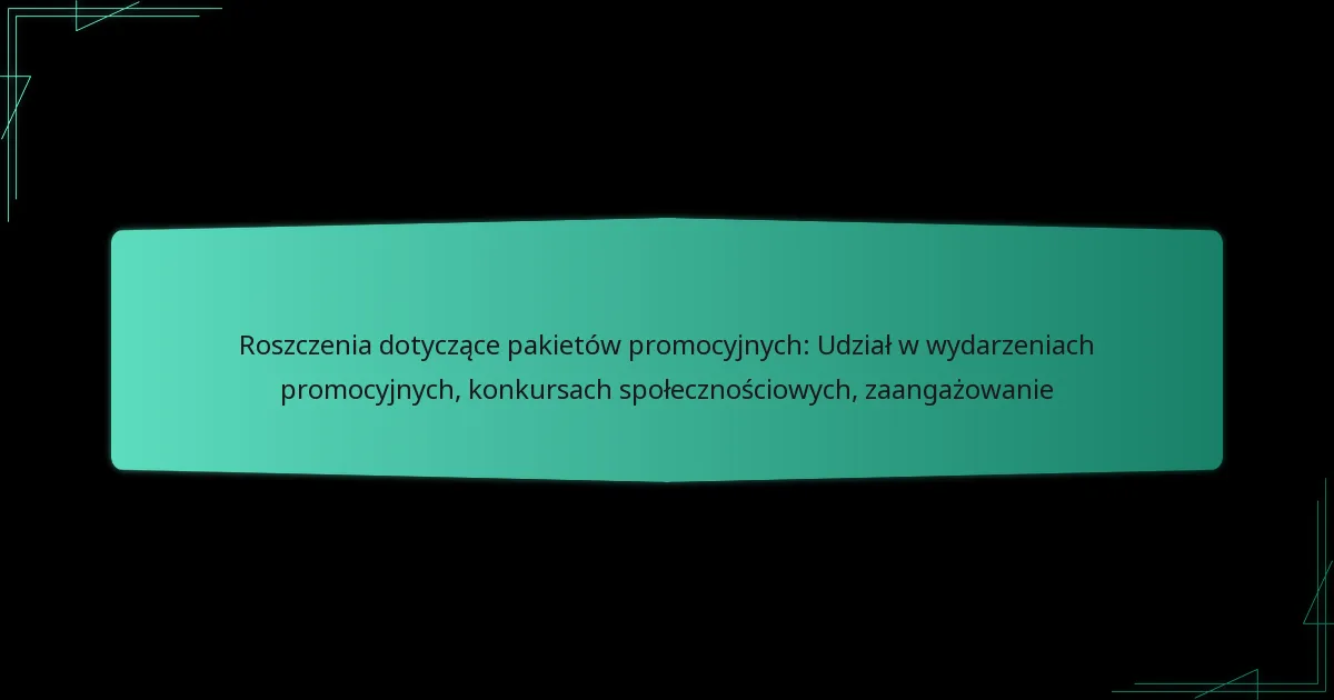 Roszczenia dotyczące pakietów promocyjnych: Udział w wydarzeniach promocyjnych, konkursach społecznościowych, zaangażowanie