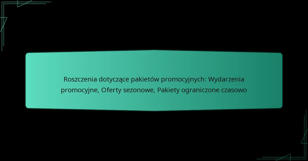 Roszczenia dotyczące pakietów promocyjnych: Wydarzenia promocyjne, Oferty sezonowe, Pakiety ograniczone czasowo