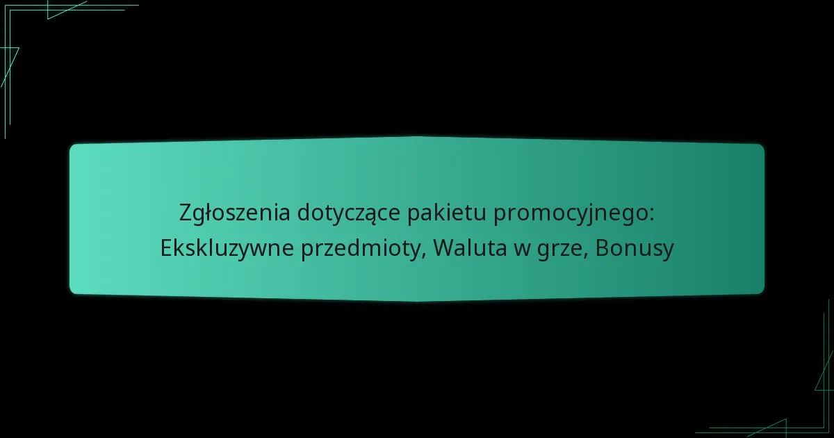 Zgłoszenia dotyczące pakietu promocyjnego: Ekskluzywne przedmioty, Waluta w grze, Bonusy