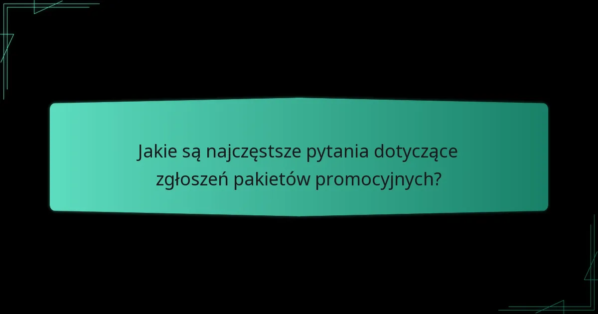 Jakie są najczęstsze pytania dotyczące zgłoszeń pakietów promocyjnych?