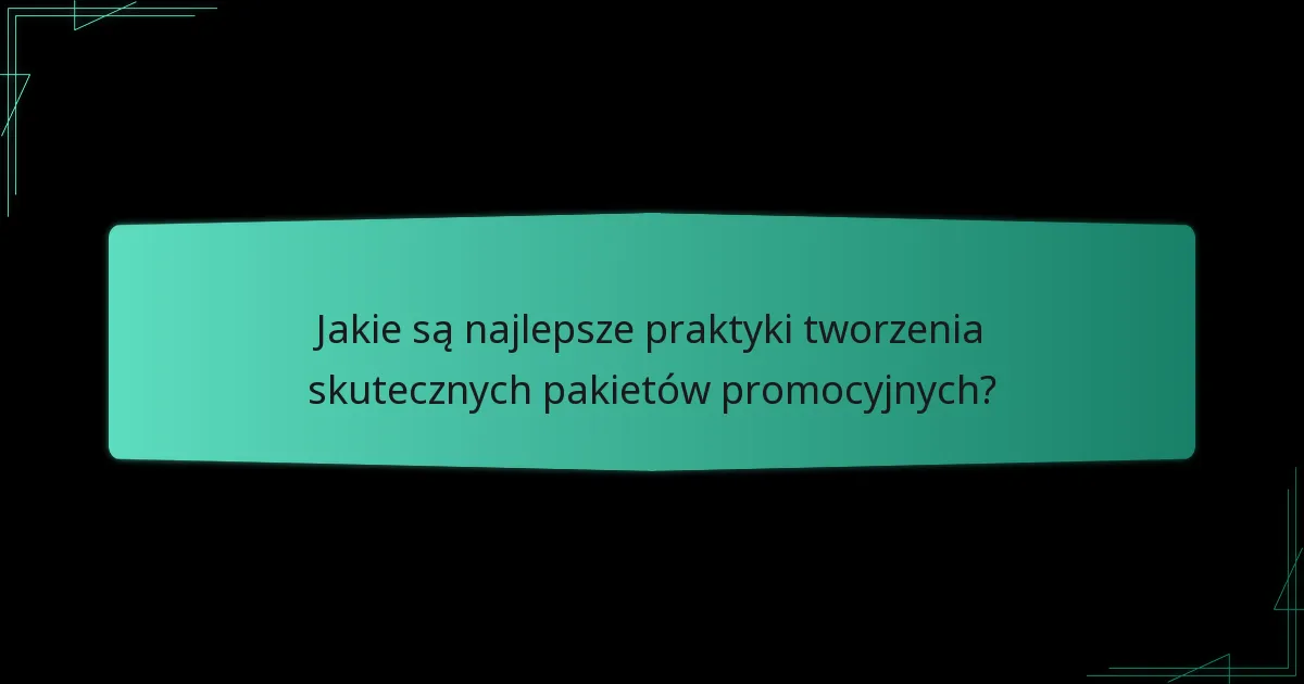Jakie są najlepsze praktyki tworzenia skutecznych pakietów promocyjnych?